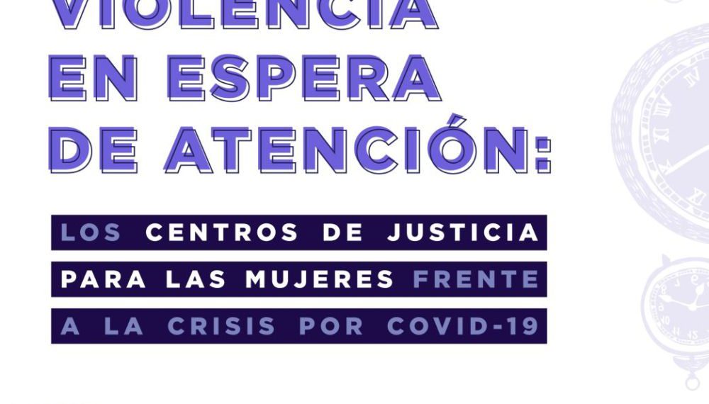 Centros de Justicia desprotegieron a mujeres en pandemia, documenta informe