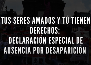 Tus seres amados y tú tienen derechos: Declaración Especial de Ausencia por Desaparición